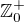 $\mathbb{Z}_{0}^{+}$