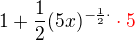 $1 + \frac12(5x)^{-\frac12\cdot }\color{red}\cdot 5$