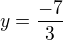 $y=\frac{-7}{3}$