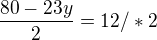 $\frac{80-23y}{2}=12/*2$