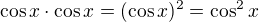 $\cos x \cdot \cos x=(\cos x)^2=\cos^2x$