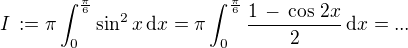 $I\, := \pi\int_0^{\frac{\pi}{6}}\sin^2 x\,\text{d} x=\pi\int_0^{\frac{\pi}{6}}\frac{1\,-\,\cos\,2x}{2}\,\text{d} x=...$