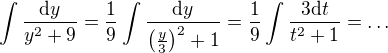 $\int \frac{\mathrm{d}y}{y^2+9} = \frac 19 \int \frac{\mathrm{d}y}{\(\frac y3\)^2+1} = \frac 19 \int \frac{3 \mathrm{d}t}{t^2+1} = \dots$