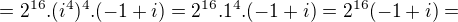 $=2^{16}.(i^{4})^{4}.(-1+i)=2^{16}.1^{4}.(-1+i)=2^{16}(-1+i)=$