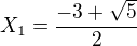 $X_{1}=\frac{-3 + \sqrt5}{2}$