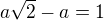 $a \sqrt 2 - a = 1$