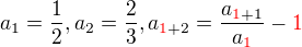 $a_{1}=\frac{1}{2}, a_{2}=\frac{2}{3}, a_{\color{red}1\color{black}+2}=\frac{a_{\color{red}1\color{black}+1}}{a_{\color{red}1\color{black}}}-\color{red}1\color{black}$