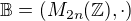 $\mathbb{B} = (M_{2n}(\mathbb{Z}),\cdot )$