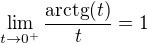$\lim_{t\to0^{+}}\frac{\text{arctg}(t)}{t}=1$