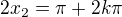 $2x_2=\pi+2k\pi$