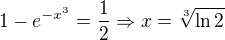 $1-e^{-x^3}=\frac{1}{2}\Rightarrow x = \sqrt[3]{\ln 2}$