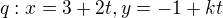 $q: x=3+2t, y=-1+kt$