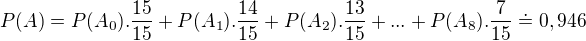 $P(A)=P(A_{0}).\frac{15}{15}+P(A_{1}).\frac{14}{15}+P(A_{2}) .\frac{13}{15}+...+P(A_{8}).\frac{7}{15}\doteq 0,946$