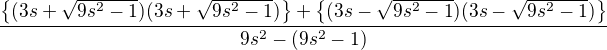 $\frac{\{(3s+\sqrt{9s^{2}-1})(3s+\sqrt{9s^{2}-1})\}+\{(3s-\sqrt{9s^{2}-1})(3s-\sqrt{9s^{2}-1})\}}{9s^{2}-(9s^{2}-1)}$