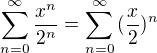 $\sum_{n=0}^{\infty} {\frac{x^{n}}{2^{n}}} = \sum_{n=0}^{\infty} {(\frac{x}{2})^n}$