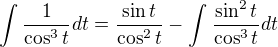 $\int_{}^{}\frac{1}{\cos ^3t}dt=\frac{\sin t}{\cos ^2t}-\int_{}^{}\frac{\sin ^2t}{\cos ^3t}dt$