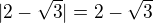 $|2-\sqrt{3}|=2-\sqrt{3}$