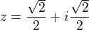 $z=\frac{\sqrt{2}}{2}+i\frac{\sqrt{2}}{2}$