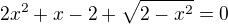 $2x^2+x-2+\sqrt{2-x^2}=0$