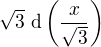 $\sqrt{3}~\mathrm{d}\left(\frac{x}{\sqrt{3}}\right)$