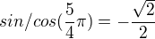 $sin/cos (\frac{5 }{4}\pi ) = -\frac{\sqrt{2}}{2}$