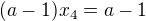 $(a-1)x_{4}=a-1$