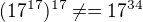 $(17^{17})^{17} \neq= 17^{34}$
