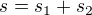 $s =s_{1}+s_{2}$