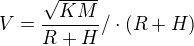 $V=\frac{\sqrt{KM}}{R+H} / \cdot (R+H)$