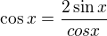 $\cos x=\frac{2\sin x}{cosx}$