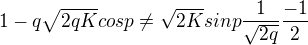 $1 - q\sqrt{2qK}cosp \not = \sqrt{2K}sinp\frac{1}{\sqrt{2q}}\frac{-1}{2}$