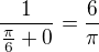 $\frac{1}{\frac{\pi}{6} + 0}=\frac{6}{{\pi}}$