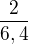 $\frac{2}{6,4}$