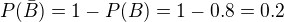 $ P(\bar B) = 1 - P(B)= 1-0.8=0.2$