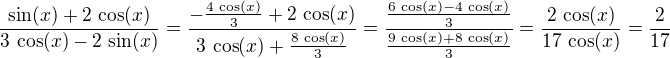 $\frac{\sin(x)+2\,\cos(x)}{3\,\cos(x)-2\,\sin(x)}=\frac{-\frac{4\,\cos(x)}{3}+2\,\cos(x)}{3\,\cos(x)+\frac{8\,\cos(x)}{3}}=\frac{\frac{6\,\cos(x)-4\,\cos(x)}{3}}{\frac{9\,\cos(x)+8\,\cos(x)}{3}}=\frac{2\,\cos(x)}{17\,\cos(x)}=\frac{2}{17}$