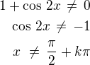 $1+\cos\,2x\,\ne\,0\\\cos\,2x\,\ne\,-1\\x\,\,\ne\,\frac{\pi}{2}+k\pi$