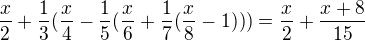 $\frac{x}{2}+\frac{1}{3}(\frac{x}{4}-\frac{1}{5}(\frac{x}{6}+\frac{1}{7}(\frac{x}{8}-1)))=\frac{x}{2}+\frac{x+8}{15}$