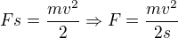 $Fs=\frac{mv^2}{2}\Rightarrow F=\frac{mv^2}{2s}$