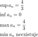 $\sup a_n=\frac{4}{3}\nl \inf a_n=0\nl \max a_n=\frac{4}{3}\nl \min a_n\,\,\textrm{neexistuje}$
