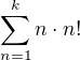 $\sum_{n=1}^{k}n\cdot n!$