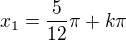 $x_1=\frac{5}{12}\pi+k\pi$