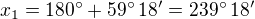 $x_1=180^\circ+59^\circ\,18'=239^\circ\,18'$