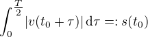 $\int_0^{\tfrac T2}\lvert v(t_0+\tau)\rvert\,\mathrm{d}\tau=:s(t_0)$