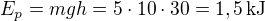 $E_p=mgh=5\cdot10\cdot30=1,5\,\mbox{kJ}$