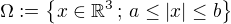 $\Omega:=\{x \in \mathbb{R}^3\,;\,a \leq |x| \leq b\}$