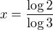 $x=\frac{\log 2}{\log 3}$