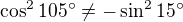 $\cos^{2}105� \neq - \sin^{2}15�$