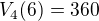 $V_{4}(6)=360$