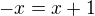 $-x=x+1$