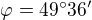 $\varphi =49^\circ 36'$